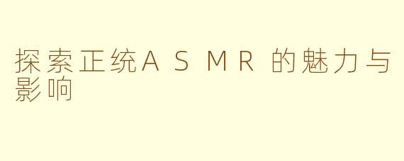 探索正统ASMR的魅力与影响