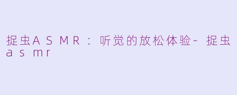 捉虫ASMR：听觉的放松体验-捉虫asmr