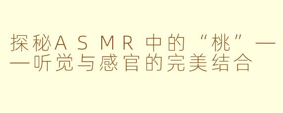探秘ASMR中的“桃”——听觉与感官的完美结合