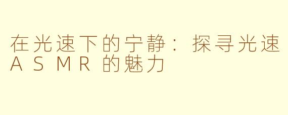 在光速下的宁静：探寻光速ASMR的魅力