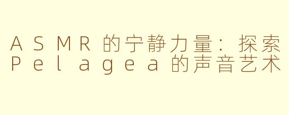 ASMR的宁静力量：探索Pelagea的声音艺术