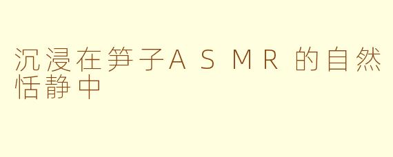 沉浸在笋子ASMR的自然恬静中