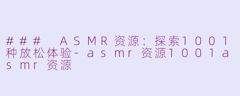 ### ASMR资源:探索1001种放松体验
