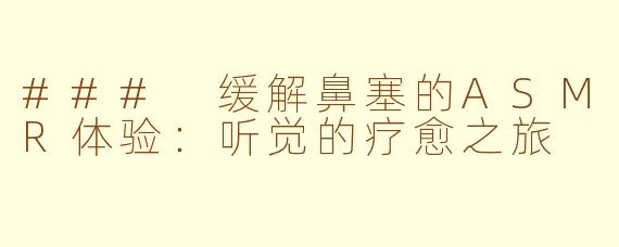 ### 缓解鼻塞的ASMR体验：听觉的疗愈之旅