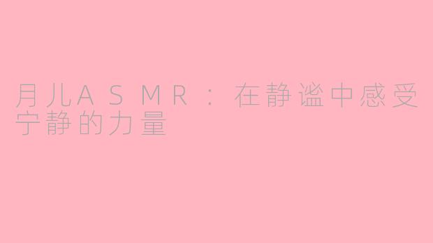 月儿ASMR：在静谧中感受宁静的力量