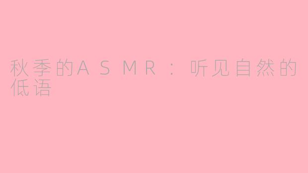 秋季的ASMR：听见自然的低语