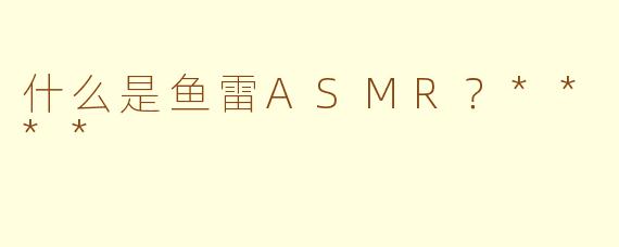什么是鱼雷ASMR?****