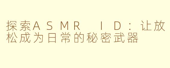 探索ASMR ID：让放松成为日常的秘密武器