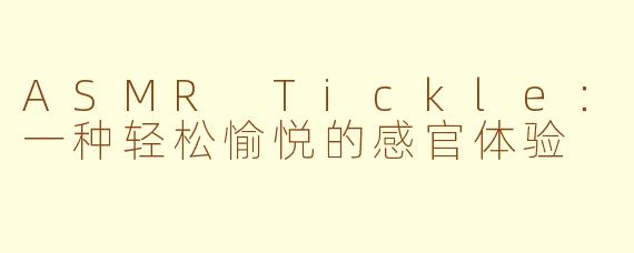 ASMR Tickle：一种轻松愉悦的感官体验