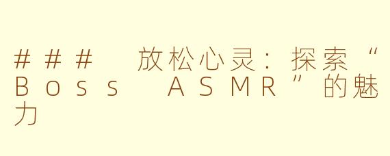 ### 放松心灵：探索“Boss ASMR”的魅力