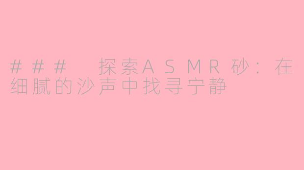 ### 探索ASMR砂：在细腻的沙声中找寻宁静