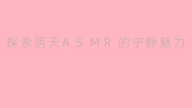 探索阴天ASMR的宁静魅力