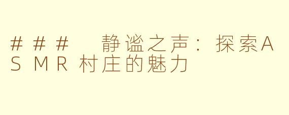 ### 静谧之声：探索ASMR村庄的魅力