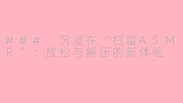 ### 沉浸在“扫雷ASMR”：放松与解压的新体验