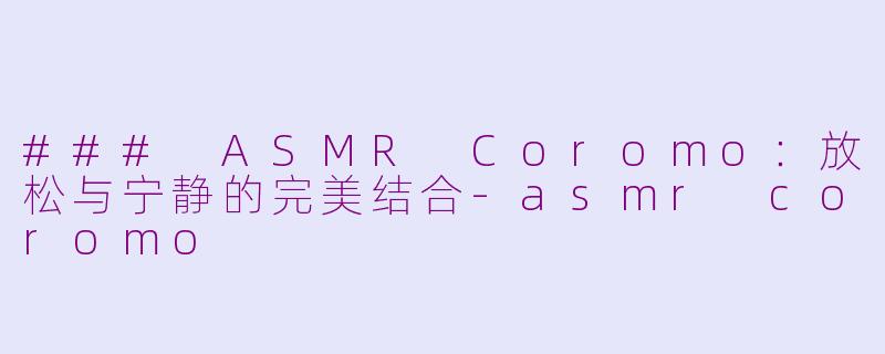 ### ASMR Coromo：放松与宁静的完美结合-asmr coromo