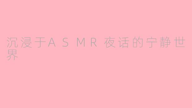 沉浸于ASMR夜话的宁静世界