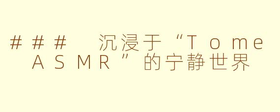 ### 沉浸于“Tome ASMR”的宁静世界
