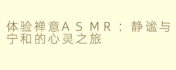 体验禅意ASMR：静谧与宁和的心灵之旅