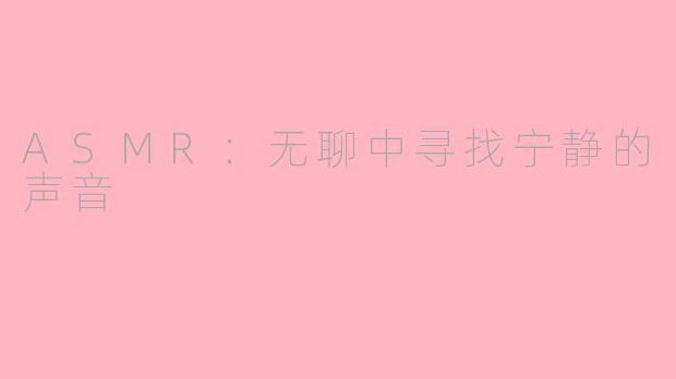 ASMR：无聊中寻找宁静的声音