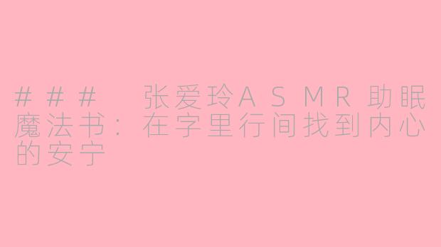 ### 张爱玲ASMR助眠魔法书：在字里行间找到内心的安宁
