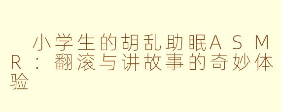  小学生的胡乱助眠ASMR：翻滚与讲故事的奇妙体验