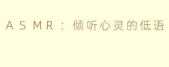ASMR：倾听心灵的低语