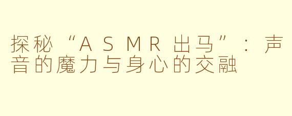探秘“ASMR出马”：声音的魔力与身心的交融