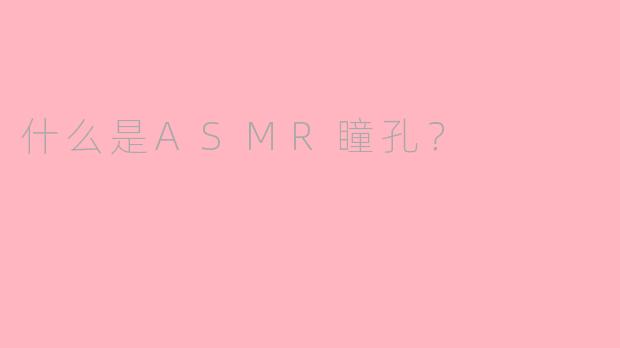 什么是ASMR瞳孔？