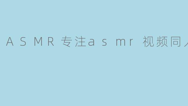 ASMR专注asmr视频同人声