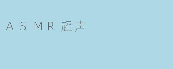 什么是ASMR超声,它有什么特别之处?****