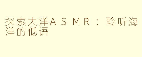 探索大洋ASMR：聆听海洋的低语