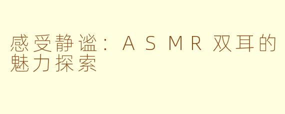 感受静谧：ASMR双耳的魅力探索