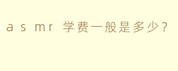 asmr学费一般是多少？