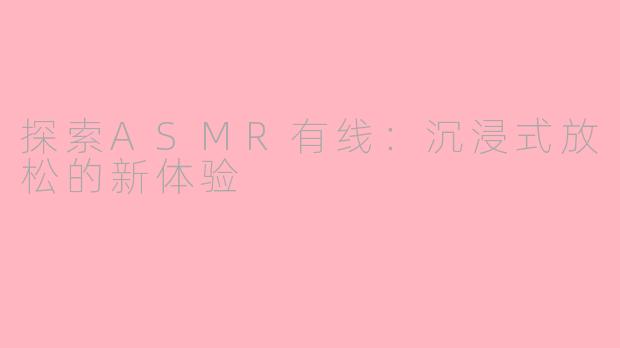 探索ASMR有线：沉浸式放松的新体验