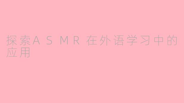 探索ASMR在外语学习中的应用