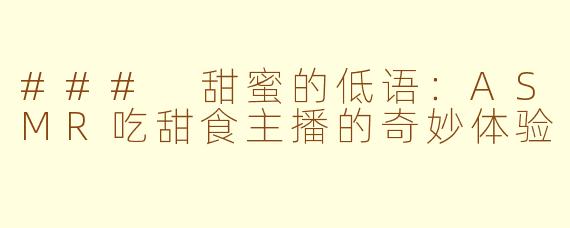 ### 甜蜜的低语：ASMR吃甜食主播的奇妙体验