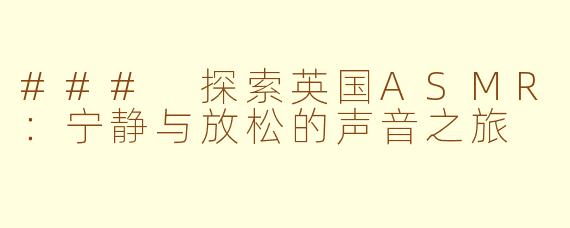 ### 探索英国ASMR：宁静与放松的声音之旅