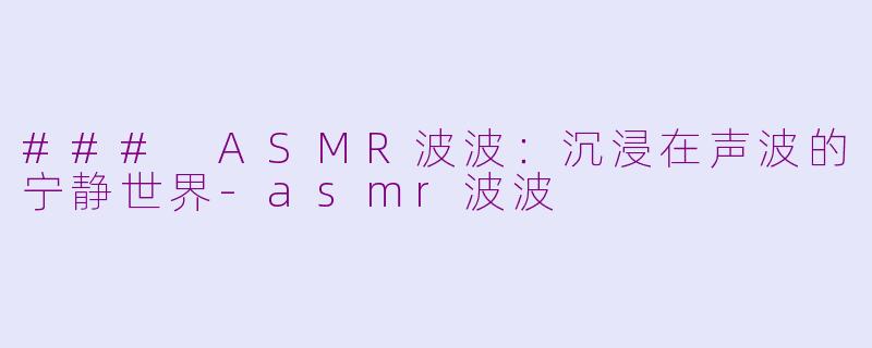 ### ASMR波波：沉浸在声波的宁静世界-asmr波波