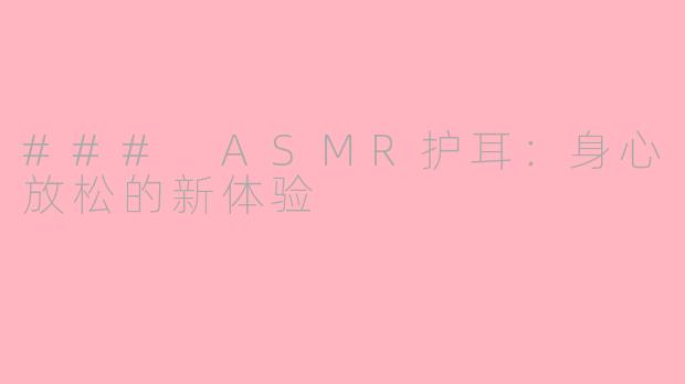 ### ASMR护耳：身心放松的新体验
