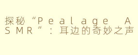 探秘“Pealage ASMR”：耳边的奇妙之声