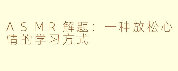 ASMR解题：一种放松心情的学习方式
