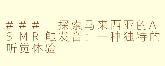 ### 探索马来西亚的ASMR触发音：一种独特的听觉体验
