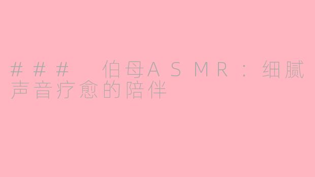 ### 伯母ASMR：细腻声音疗愈的陪伴