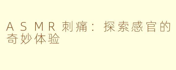 ASMR刺痛：探索感官的奇妙体验