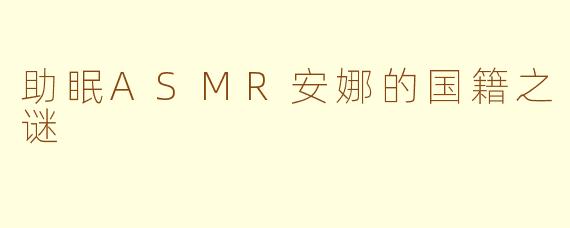 助眠ASMR安娜的国籍之谜