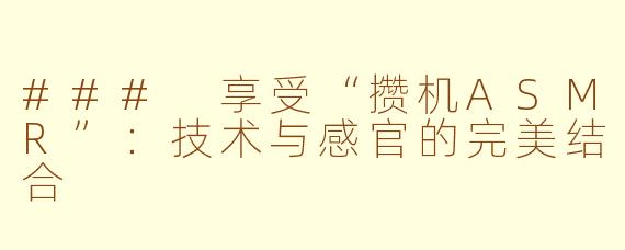 ### 享受“攒机ASMR”：技术与感官的完美结合