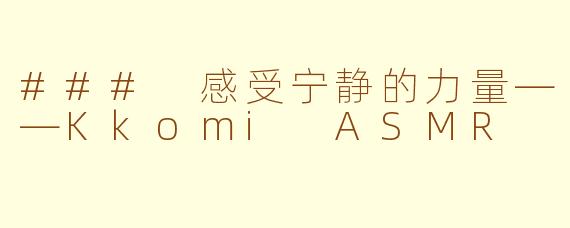 ### 感受宁静的力量——Kkomi ASMR
