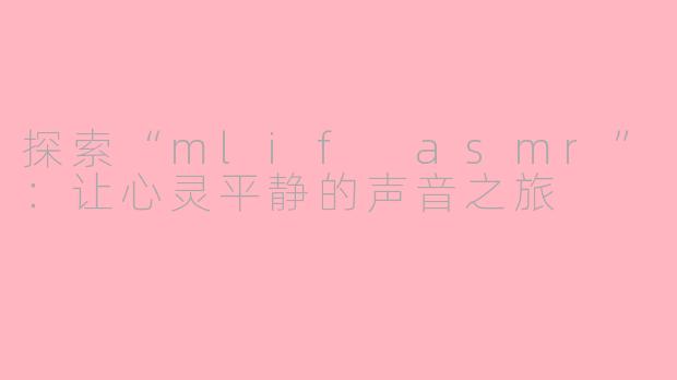 探索“mlif asmr”：让心灵平静的声音之旅