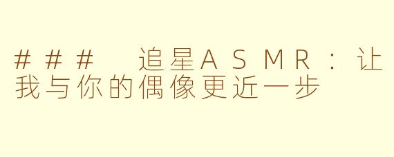 ### 追星ASMR：让我与你的偶像更近一步