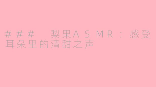 ### 梨果ASMR：感受耳朵里的清甜之声